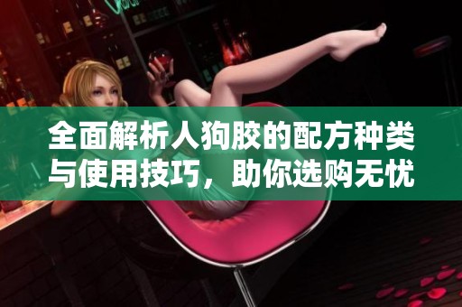 全面解析人狗胶的配方种类与使用技巧，助你选购无忧
