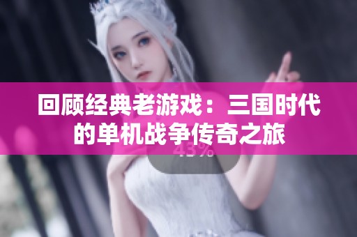 回顾经典老游戏：三国时代的单机战争传奇之旅