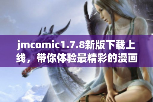 jmcomic1.7.8新版下载上线，带你体验最精彩的漫画世界新功能与优化解析