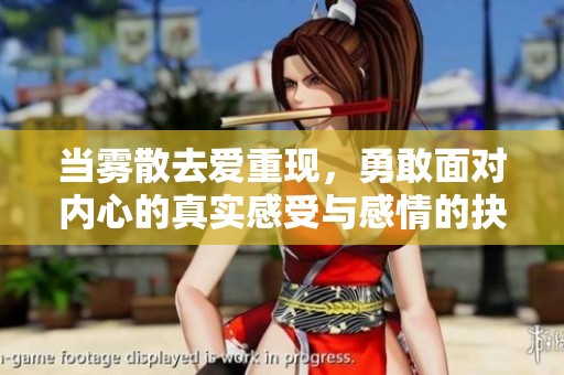 当雾散去爱重现，勇敢面对内心的真实感受与感情的抉择