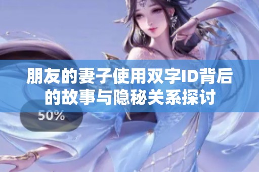 朋友的妻子使用双字ID背后的故事与隐秘关系探讨