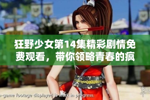 狂野少女第14集精彩剧情免费观看，带你领略青春的疯狂与激情