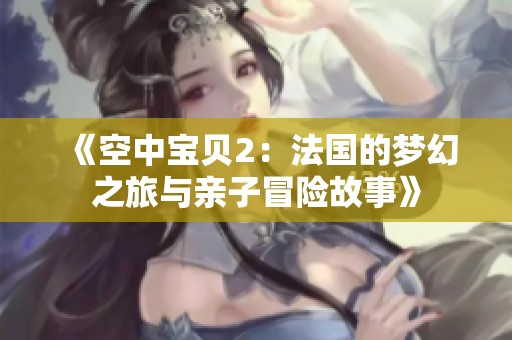 《空中宝贝2：法国的梦幻之旅与亲子冒险故事》