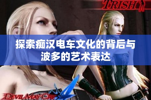 探索痴汉电车文化的背后与波多的艺术表达