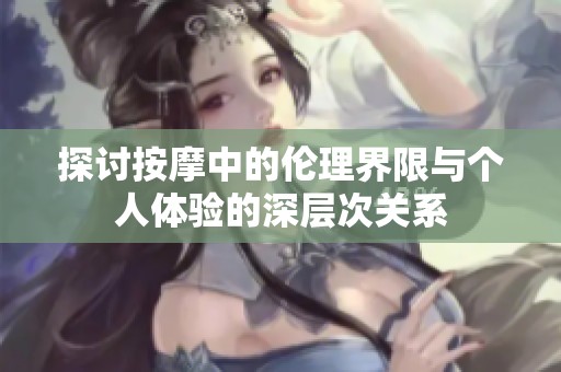 探讨按摩中的伦理界限与个人体验的深层次关系