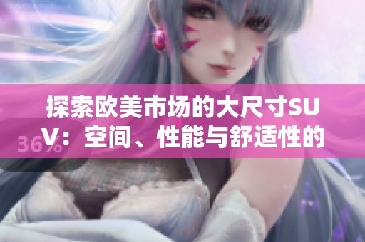 探索欧美市场的大尺寸SUV：空间、性能与舒适性的完美结合