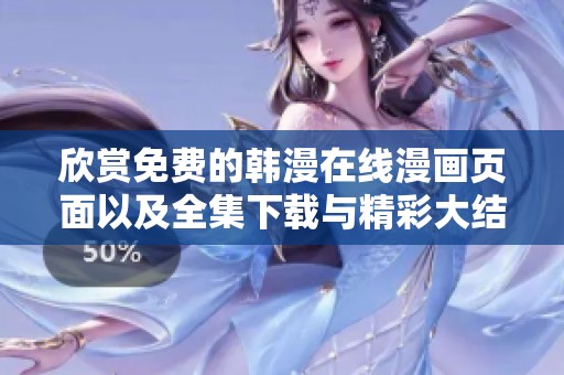 欣赏免费的韩漫在线漫画页面以及全集下载与精彩大结局回顾
