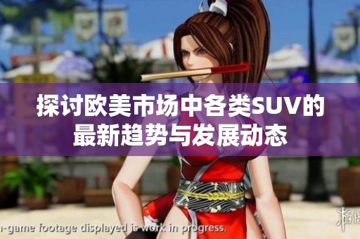 探讨欧美市场中各类SUV的最新趋势与发展动态