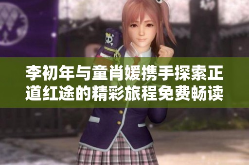 李初年与童肖媛携手探索正道红途的精彩旅程免费畅读