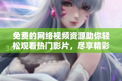 免费的网络视频资源助你轻松观看热门影片，尽享精彩视觉体验