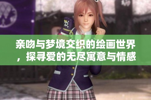 亲吻与梦境交织的绘画世界，探寻爱的无尽寓意与情感旅程