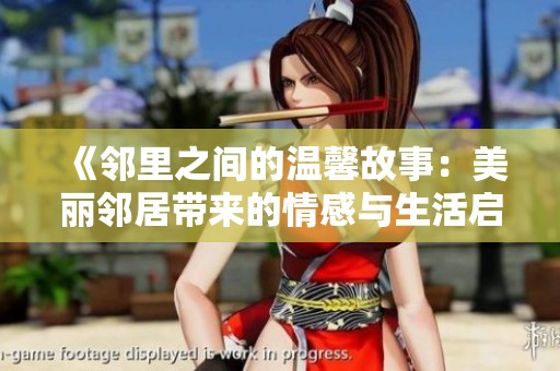 《邻里之间的温馨故事：美丽邻居带来的情感与生活启示》