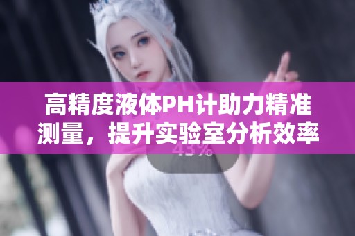 高精度液体PH计助力精准测量，提升实验室分析效率与可靠性