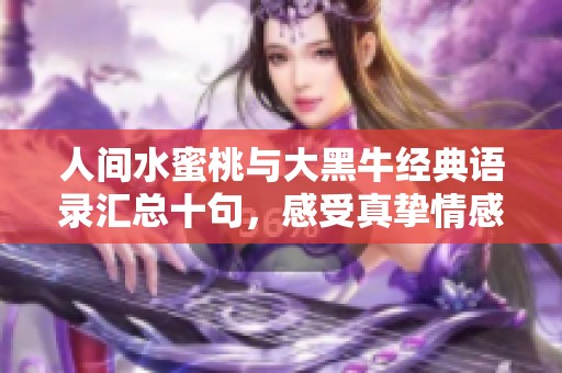 人间水蜜桃与大黑牛经典语录汇总十句，感受真挚情感与人生智慧