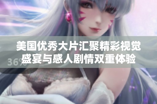 美国优秀大片汇聚精彩视觉盛宴与感人剧情双重体验