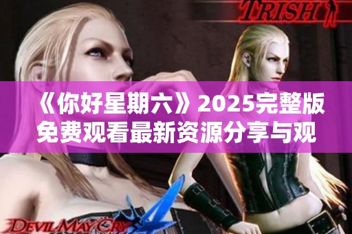 《你好星期六》2025完整版免费观看最新资源分享与观看指南