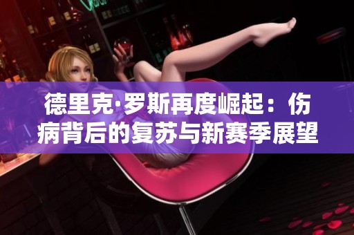 德里克·罗斯再度崛起：伤病背后的复苏与新赛季展望