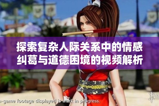 探索复杂人际关系中的情感纠葛与道德困境的视频解析与讨论