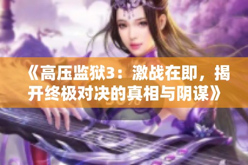《高压监狱3：激战在即，揭开终极对决的真相与阴谋》