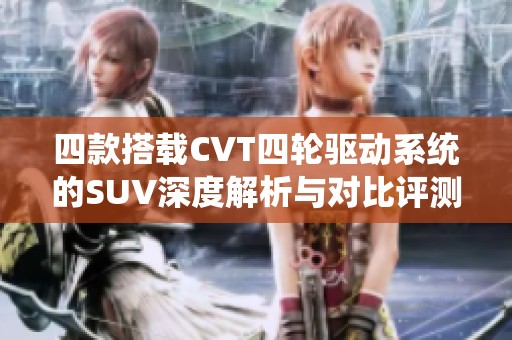 四款搭载CVT四轮驱动系统的SUV深度解析与对比评测