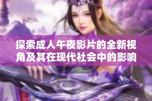 探索成人午夜影片的全新视角及其在现代社会中的影响与意义