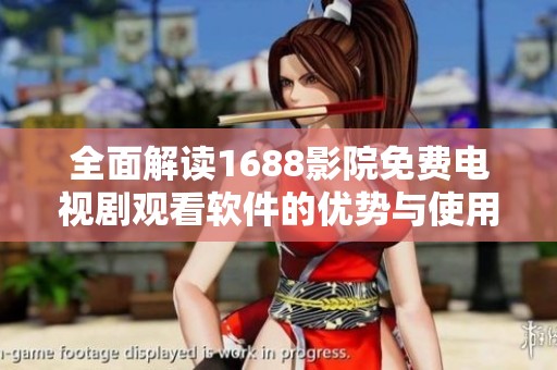 全面解读1688影院免费电视剧观看软件的优势与使用体验