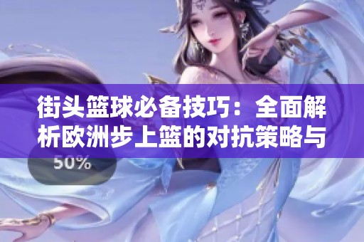 街头篮球必备技巧：全面解析欧洲步上篮的对抗策略与方法