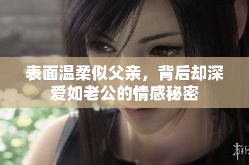 表面温柔似父亲，背后却深爱如老公的情感秘密