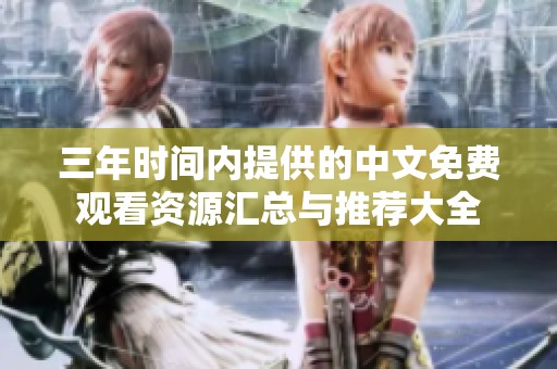 三年时间内提供的中文免费观看资源汇总与推荐大全