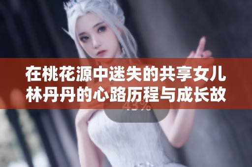 在桃花源中迷失的共享女儿林丹丹的心路历程与成长故事