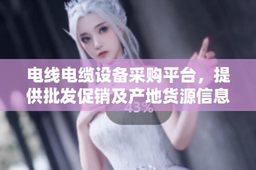 电线电缆设备采购平台，提供批发促销及产地货源信息