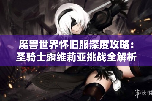 魔兽世界怀旧服深度攻略：圣骑士露维莉亚挑战全解析