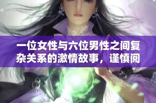 一位女性与六位男性之间复杂关系的激情故事，谨慎阅读自担风险