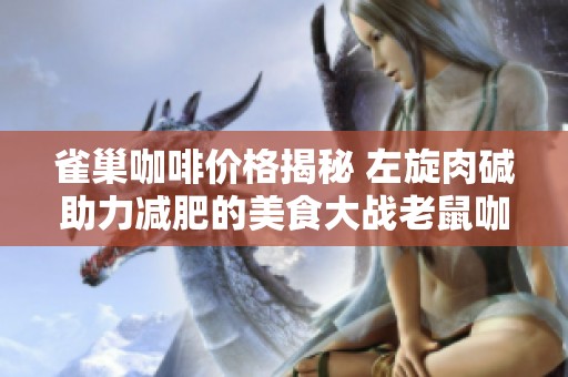 雀巢咖啡价格揭秘 左旋肉碱助力减肥的美食大战老鼠咖啡粉分析
