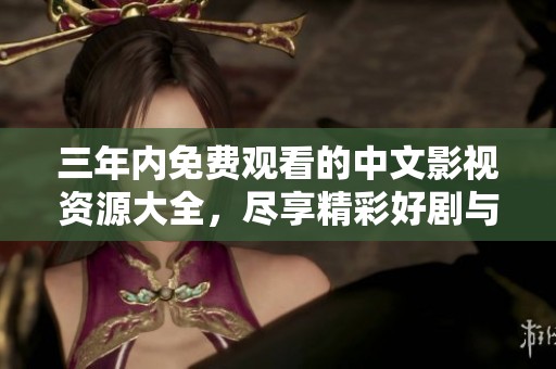 三年内免费观看的中文影视资源大全，尽享精彩好剧与电影推荐