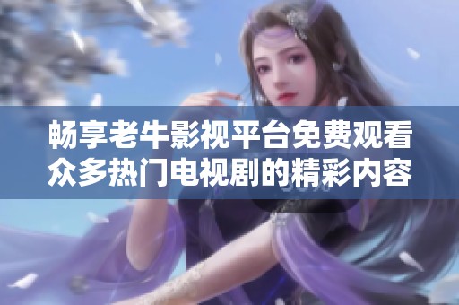 畅享老牛影视平台免费观看众多热门电视剧的精彩内容