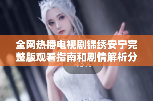 全网热播电视剧锦绣安宁完整版观看指南和剧情解析分享
