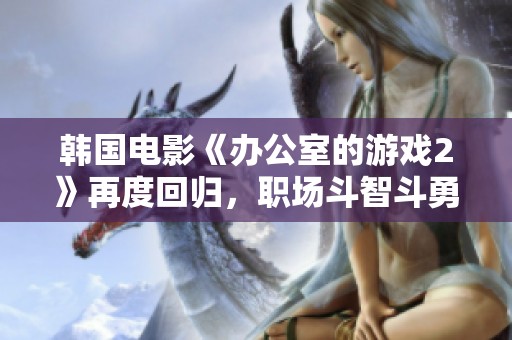 韩国电影《办公室的游戏2》再度回归，职场斗智斗勇的深度探讨与精彩剧情将引发热议
