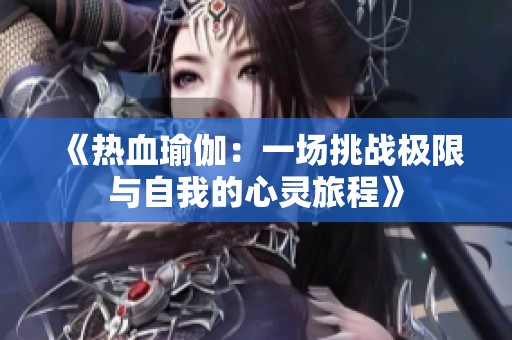 《热血瑜伽：一场挑战极限与自我的心灵旅程》