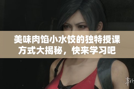 美味肉馅小水饺的独特授课方式大揭秘，快来学习吧