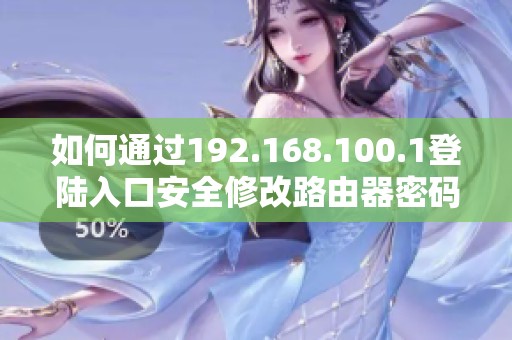 如何通过192.168.100.1登陆入口安全修改路由器密码的详细步骤