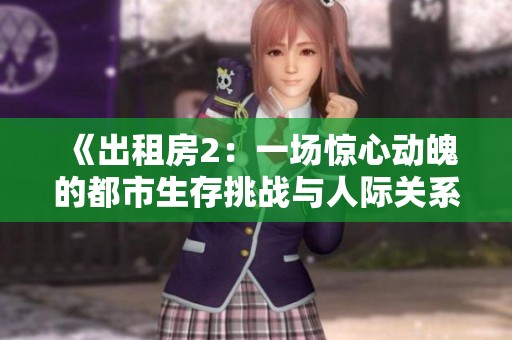 《出租房2：一场惊心动魄的都市生存挑战与人际关系的深入探索》