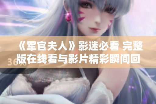 《军官夫人》影迷必看 完整版在线看与影片精彩瞬间回顾