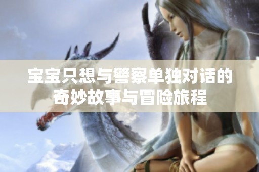 宝宝只想与警察单独对话的奇妙故事与冒险旅程