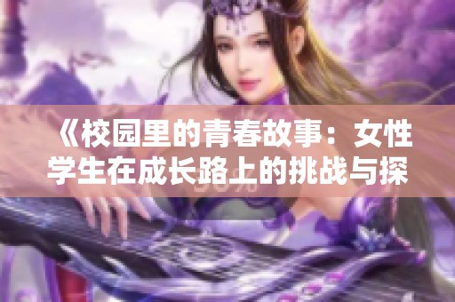 《校园里的青春故事：女性学生在成长路上的挑战与探索》