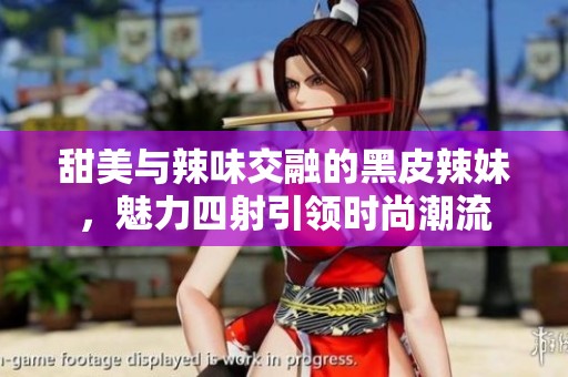 甜美与辣味交融的黑皮辣妹，魅力四射引领时尚潮流
