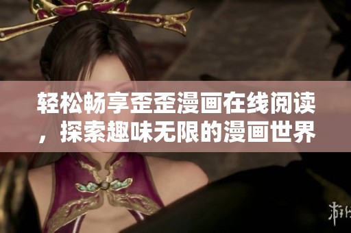 轻松畅享歪歪漫画在线阅读，探索趣味无限的漫画世界