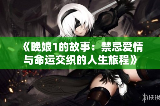 《晚娘1的故事：禁忌爱情与命运交织的人生旅程》