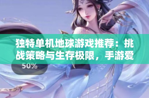 独特单机地球游戏推荐：挑战策略与生存极限，手游爱好者必玩！