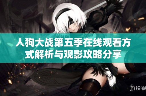 人狗大战第五季在线观看方式解析与观影攻略分享